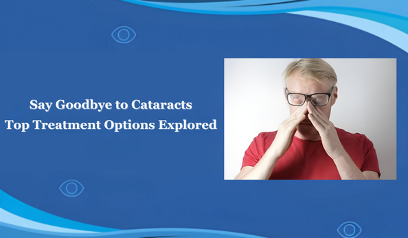 Say Goodbye to Cataracts: Top Treatment Options Explored
