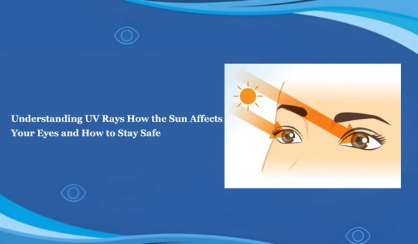 Understanding UV Rays: How the Sun Affects Your Eyes and How to Stay Safe