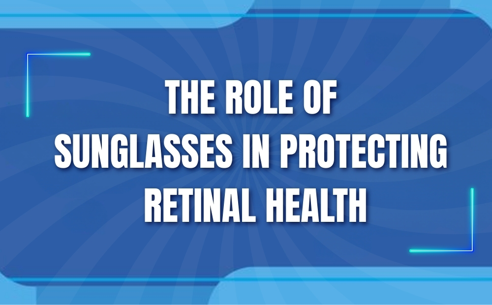 The Role of Sunglasses in Protecting Retinal Health