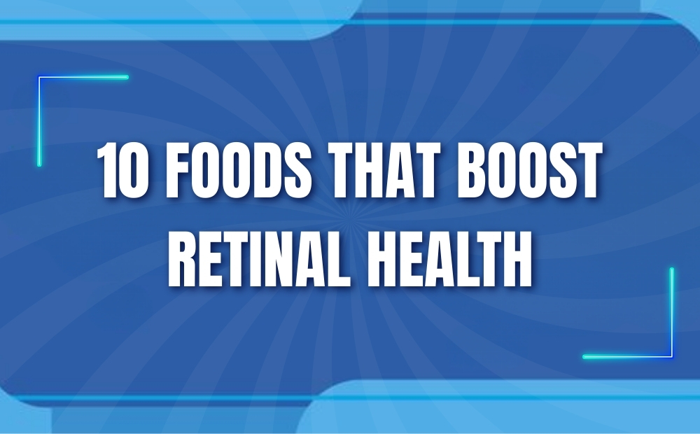 10 Foods That Boost Retinal Health and Prevent Vision Loss