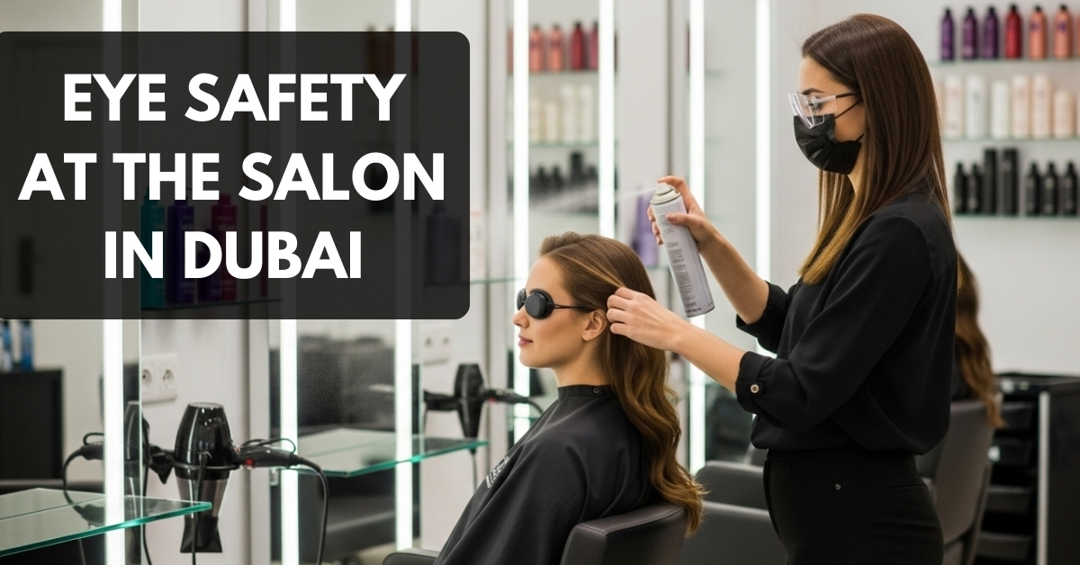 Eye Safety at the Salon in Dubai: How to Protect Your Eyes During Haircuts and Styling
